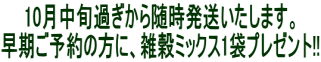 10月中旬過ぎから随時発送いたします。 早期ご予約の方に、雑穀ミックス1袋プレゼント!!